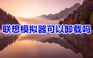 联想模拟器可以卸载吗 联想模拟器怎么卸载