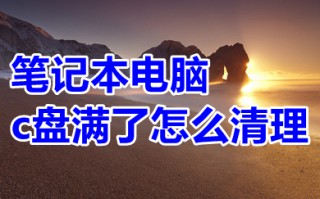 笔记本电脑c盘满了怎么清理 笔记本电脑c盘满了的清理方法