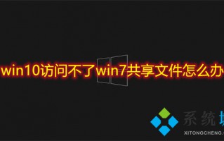 win10访问不了win7共享文件怎么办 win10无法访问win7共享文件夹的解决方法