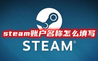 steam账户名称怎么填写 steam账户注册名称要求