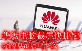 华为电脑截屏快捷键ctrl+alt+什么 华为电脑多种截图方法介绍
