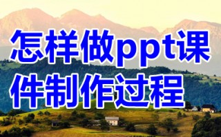 怎样做ppt课件制作过程 做ppt课件制作过程介绍