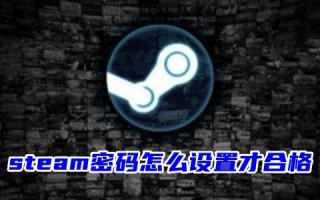 steam密码怎么设置才合格 steam账号的密码要求