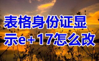 表格身份证显示e+17怎么改 表格身份证显示e+17转换成正常的方法