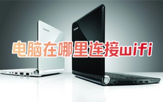电脑在哪里连接wifi 笔记本如何连接网络wifi