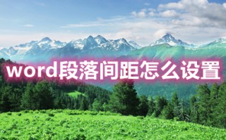 word段落间距怎么设置 word文档修改段落间距的方法