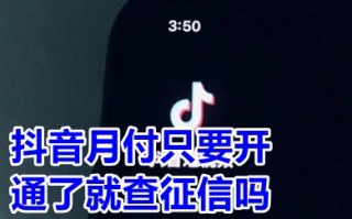 抖音月付只要开通了就查征信吗 抖音月付开通马上关闭了上征信吗有影响吗