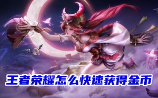 王者荣耀怎么快速获得金币 王者荣耀获取金币攻略