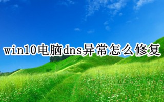 win10电脑dns异常怎么修复 win10电脑dns异常的解决方法