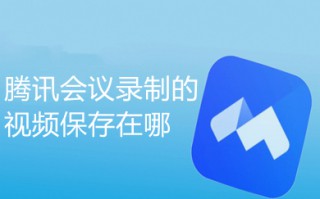 腾讯会议录制的视频保存在哪 腾讯会议录制视频去哪里找
