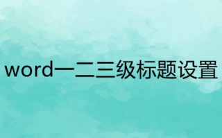 word一二三级标题设置 word一二三级标题怎么弄