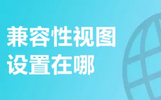 兼容性视图设置在哪 windows10兼容性视图设置方法