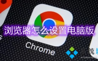浏览器怎么设置电脑版 怎么把浏览器改成电脑版
