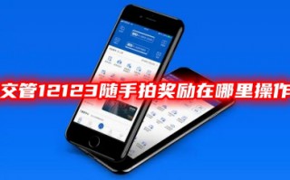 交管12123随手拍奖励在哪里操作 12123如何举报交通违法行为