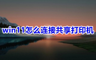 win11怎么连接共享打印机 win11共享打印机怎么设置