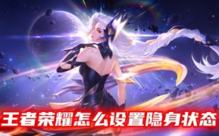 王者荣耀怎么设置隐身状态 王者荣耀隐身设置的操作教程