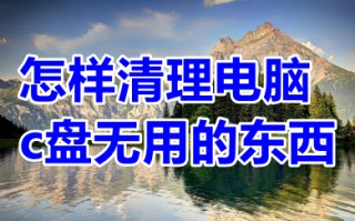 怎样清理电脑c盘无用的东西 清理电脑c盘无用垃圾的方法