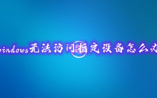 windows无法访问指定设备怎么办 windows无法访问指定设备的处理方法