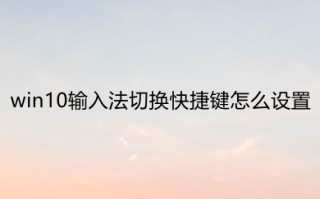 win10输入法切换快捷键怎么设置 win10如何更改输入法切换快捷键