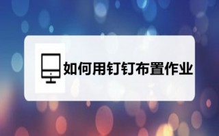如何用钉钉布置作业 如何在钉钉中布置作业