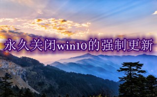 永久关闭win10的强制更新 怎么永久性关闭win10更新