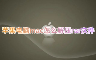 苹果电脑mac怎么解压rar文件 苹果电脑如何解压缩rar文件