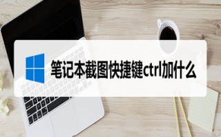 笔记本电脑截图快捷键ctrl加什么 笔记本电脑上怎么截图按什么键