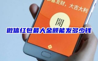 微信红包最大金额能发多少钱 微信红包上限是多少钱