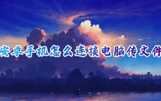 安卓手机怎么连接电脑传文件 手机电脑传输文件怎么操作