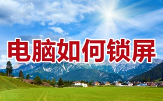 电脑如何锁屏 电脑直接锁屏快捷方式