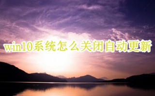 win10系统怎么关闭自动更新 win10自动更新根本关不掉的解决方法