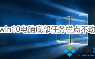 win10电脑底部任务栏点不动怎么办 电脑下面的任务栏总是卡死的解决方法