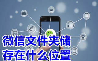 微信文件夹储存在什么位置 微信文件存储在手机什么位置