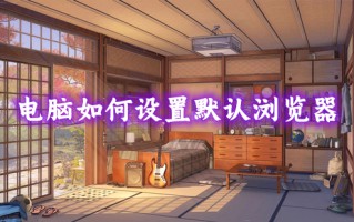 电脑如何设置默认浏览器 电脑怎么更改默认浏览器
