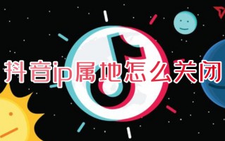 抖音ip属地怎么关闭 抖音怎么隐藏ip地址