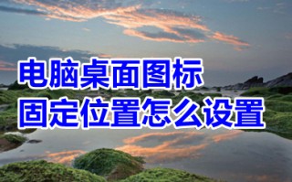 电脑桌面图标固定位置怎么设置 电脑桌面图标固定位置的设置方法