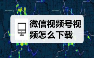 微信视频号视频怎么下载 微信视频号怎么提取视频