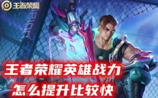 王者荣耀英雄战力怎么提升比较快 王者荣耀提升英雄战力最好的方法