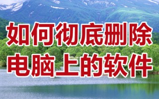 如何彻底删除电脑上的软件 电脑删软件怎么才能删干净