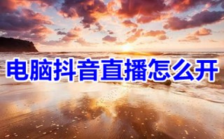 电脑抖音直播怎么开 电脑版抖音怎么直播