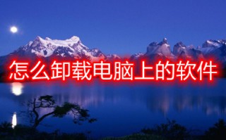 怎么卸载电脑上的软件 卸载电脑上的软件的方法