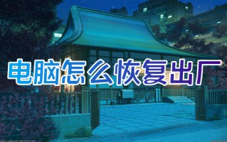 电脑怎么恢复出厂 电脑如何格式化恢复出厂设置