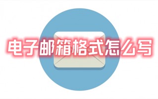 电子邮箱格式怎么写 常见的电子邮箱格式书写方法