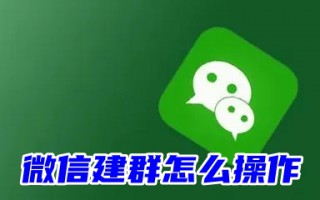 微信建群怎么操作 创建微信群的操作方法