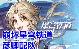 崩坏星穹铁道彦卿配队 崩坏星穹铁道彦卿强度