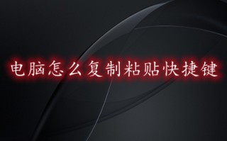 电脑怎么复制粘贴快捷键 最快的复制粘贴方法介绍