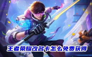 王者荣耀改名卡怎么免费获得 王者荣耀获得改名卡的方法攻略