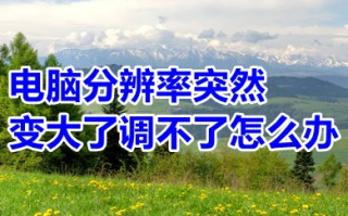 电脑分辨率突然变大了调不了怎么办 电脑分辨率突然变大了调不了的解决方法