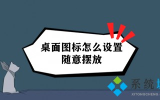 桌面图标怎么设置随意摆放 电脑桌面怎么设置随意摆放图标
