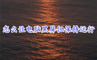 怎么让电脑黑屏但保持运行 让电脑黑屏但保持运行的操作方法